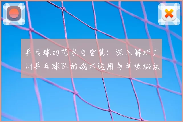 乒乓球的艺术与智慧：深入解析广州乒乓球队的战术运用与训练秘诀