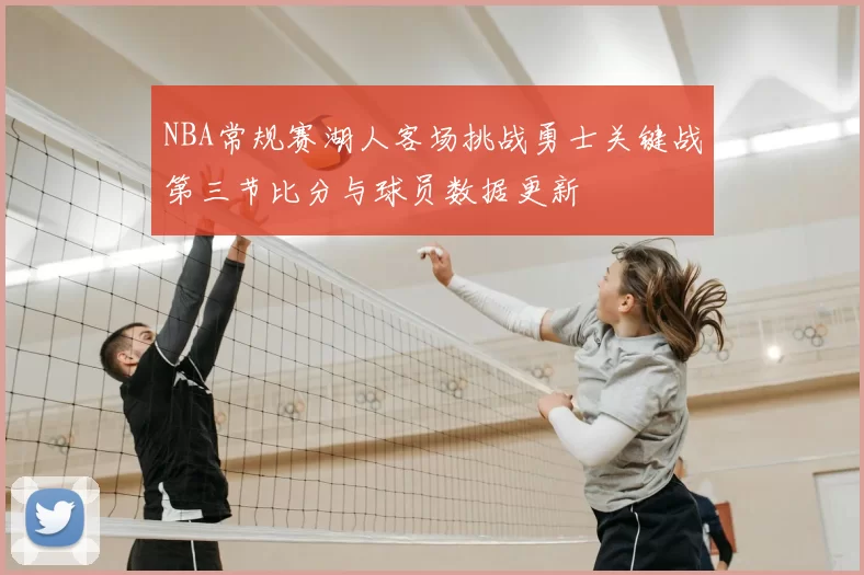 NBA常规赛湖人客场挑战勇士关键战第三节比分与球员数据更新