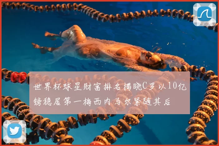 世界杯球星财富排名揭晓C罗以10亿镑稳居第一梅西内马尔紧随其后