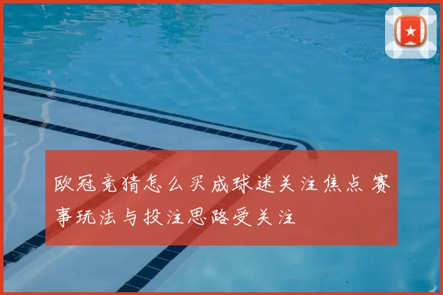 欧冠竞猜怎么买成球迷关注焦点 赛事玩法与投注思路受关注