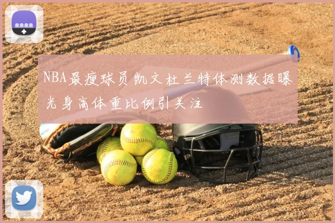 NBA最瘦球员凯文杜兰特体测数据曝光身高体重比例引关注