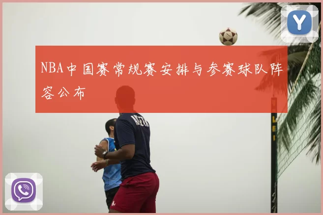 NBA中国赛常规赛安排与参赛球队阵容公布