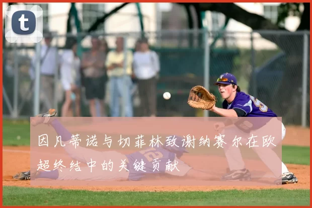 因凡蒂诺与切菲林致谢纳赛尔在欧超终结中的关键贡献