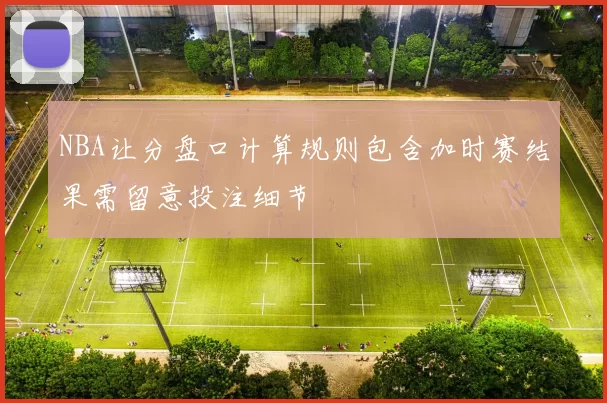 NBA让分盘口计算规则包含加时赛结果需留意投注细节