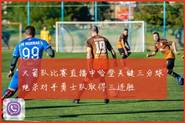 火箭队比赛直播中哈登关键三分球绝杀对手勇士队取得三连胜