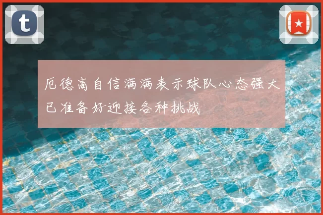 厄德高自信满满表示球队心态强大已准备好迎接各种挑战