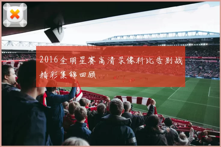 2016全明星赛高清录像科比告别战精彩集锦回顾
