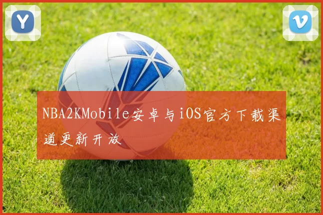 NBA2KMobile安卓与iOS官方下载渠道更新开放