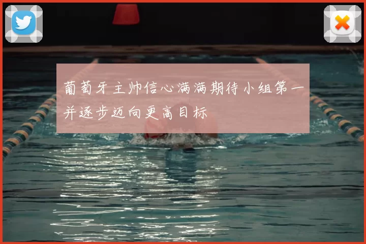 葡萄牙主帅信心满满期待小组第一并逐步迈向更高目标