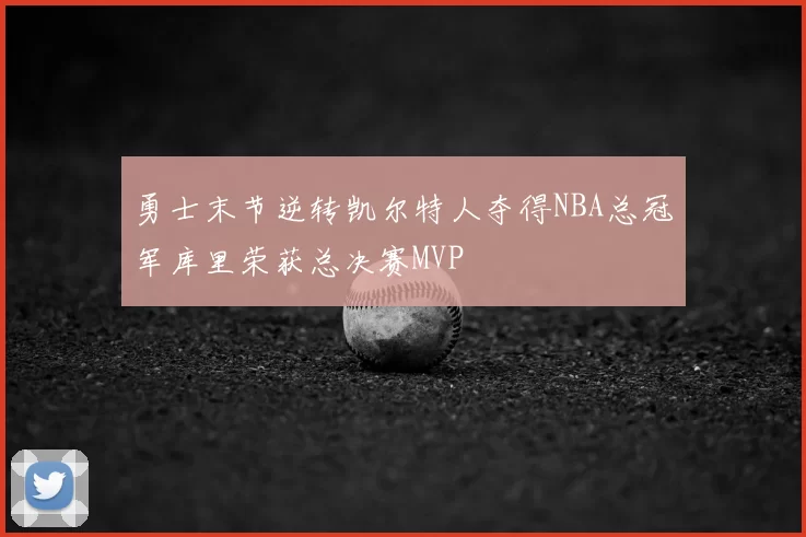 勇士末节逆转凯尔特人夺得NBA总冠军库里荣获总决赛MVP
