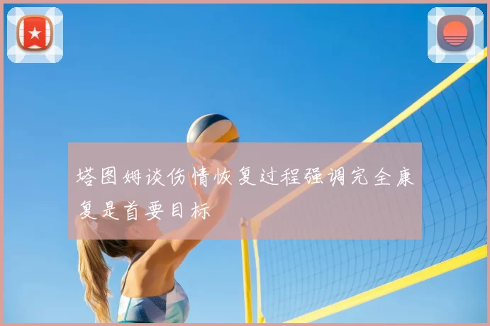 塔图姆谈伤情恢复过程强调完全康复是首要目标